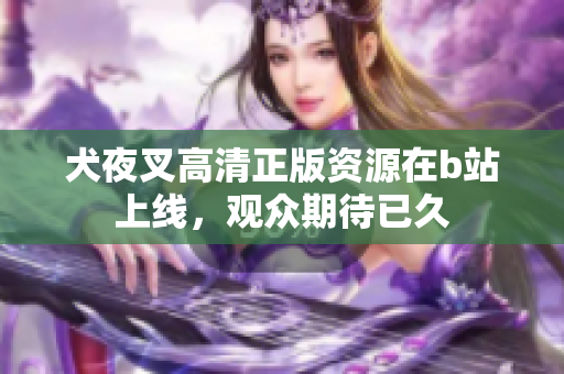 犬夜叉高清正版資源在b站上線，觀眾期待已久