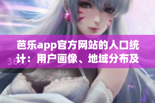 芭樂(lè)app官方網(wǎng)站的人口統(tǒng)計(jì)：用戶畫(huà)像、地域分布及年齡結(jié)構(gòu)