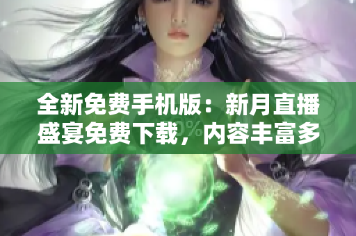 全新免費手機版：新月直播盛宴免費下載，內(nèi)容豐富多彩，無需付費觀賞