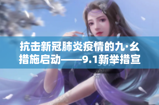 抗擊新冠肺炎疫情的九·幺措施啟動(dòng)——9.1新舉措宣布