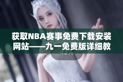 獲取NBA賽事免費(fèi)下載安裝網(wǎng)站——九一免費(fèi)版詳細(xì)教程