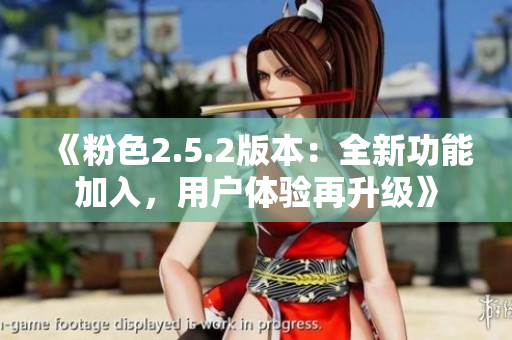《粉色2.5.2版本：全新功能加入，用戶體驗(yàn)再升級(jí)》