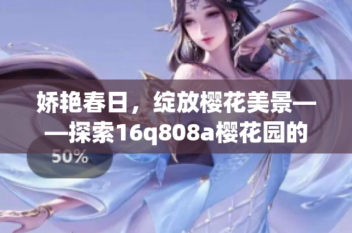 嬌艷春日，綻放櫻花美景——探索16q808a櫻花園的絢麗世界