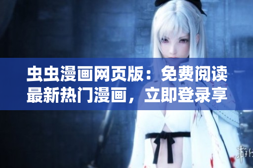 蟲蟲漫畫網(wǎng)頁版：免費閱讀最新熱門漫畫，立即登錄享受精彩漫畫之旅