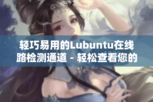 輕巧易用的Lubuntu在線路檢測通道 - 輕松查看您的網(wǎng)絡(luò)狀態(tài)